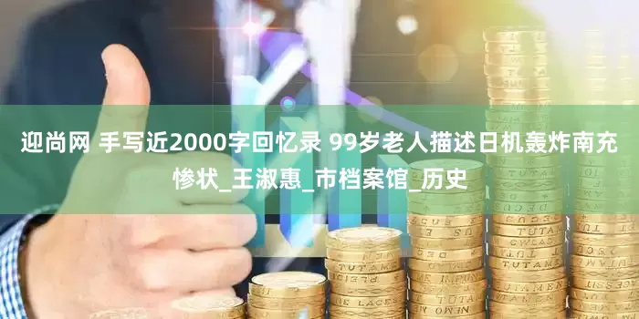 迎尚网 手写近2000字回忆录 99岁老人描述日机轰炸南充惨状_王淑惠_市档案馆_历史