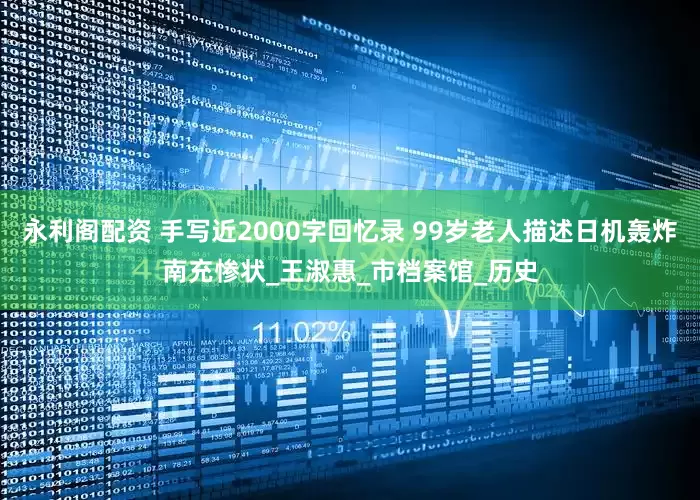 永利阁配资 手写近2000字回忆录 99岁老人描述日机轰炸南充惨状_王淑惠_市档案馆_历史