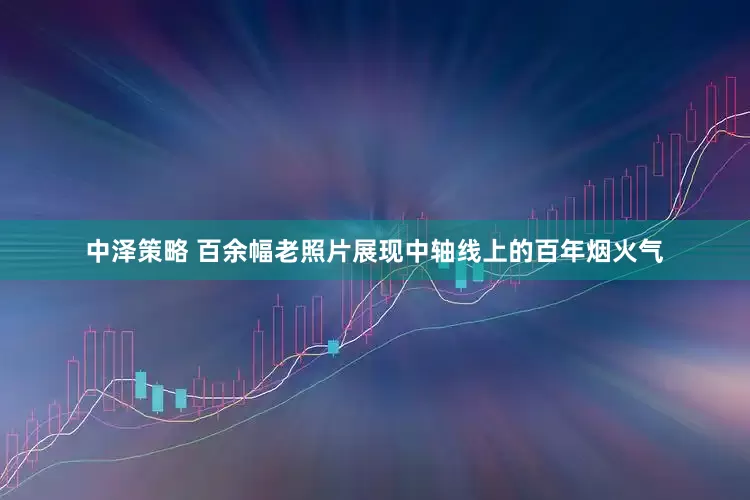 中泽策略 百余幅老照片展现中轴线上的百年烟火气