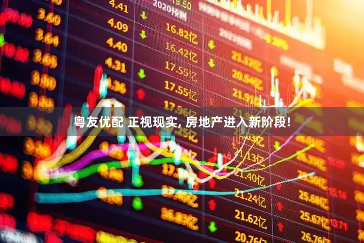 粤友优配 正视现实, 房地产进入新阶段!