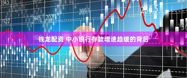 钱龙配资 中小银行存款增速趋缓的背后