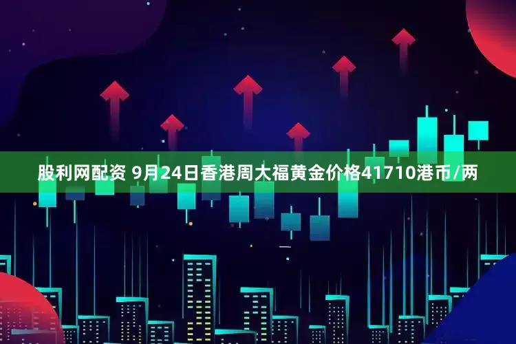 股利网配资 9月24日香港周大福黄金价格41710港币/两