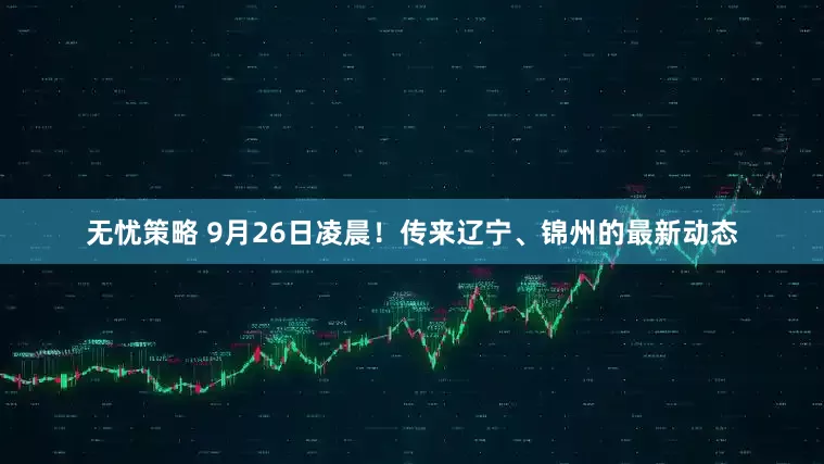 无忧策略 9月26日凌晨!传来辽宁、锦州的最新动态