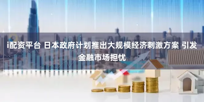 i配资平台 日本政府计划推出大规模经济刺激方案 引发金融市场担忧