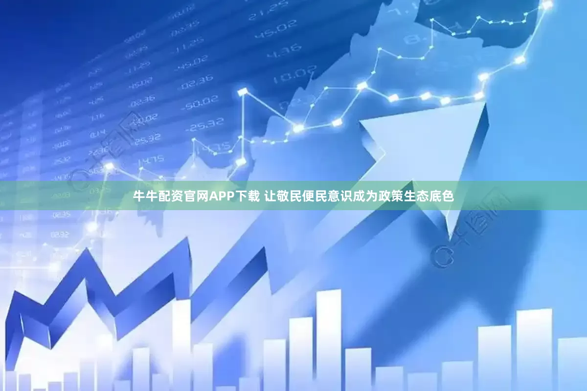 牛牛配资官网APP下载 让敬民便民意识成为政策生态底色