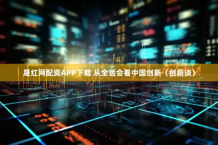 晟红网配资APP下载 从全运会看中国创新（创新谈）