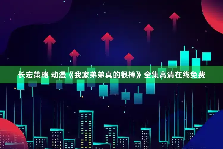 长宏策略 动漫《我家弟弟真的很棒》全集高清在线免费