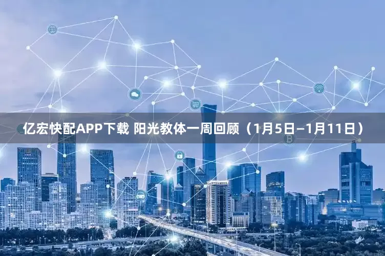亿宏快配APP下载 阳光教体一周回顾（1月5日—1月11日）