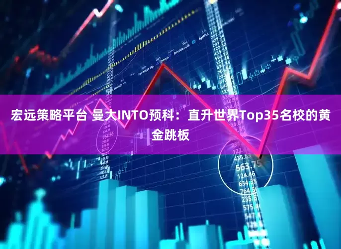 宏远策略平台 曼大INTO预科：直升世界Top35名校的黄金跳板