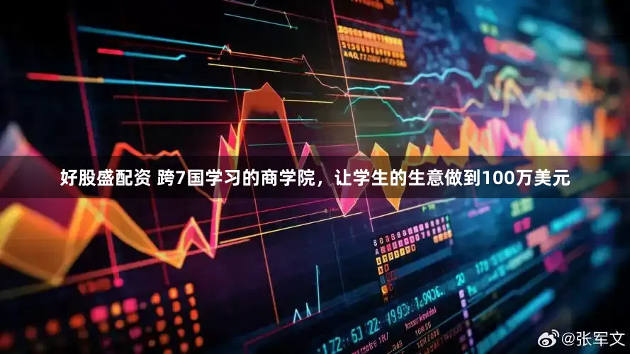 好股盛配资 跨7国学习的商学院，让学生的生意做到100万美元