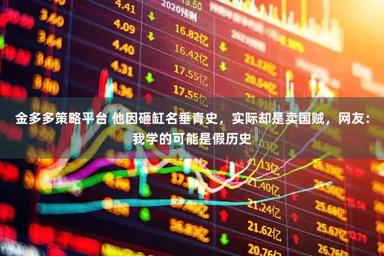 金多多策略平台 他因砸缸名垂青史，实际却是卖国贼，网友：我学的可能是假历史
