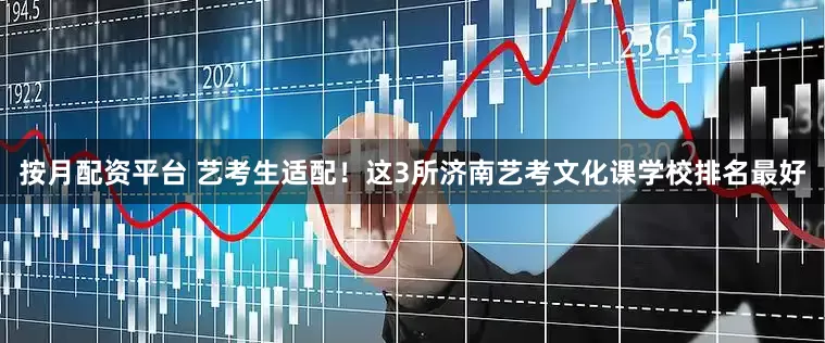 按月配资平台 艺考生适配！这3所济南艺考文化课学校排名最好