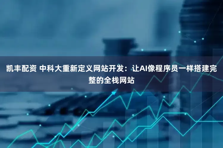 凯丰配资 中科大重新定义网站开发：让AI像程序员一样搭建完整的全栈网站
