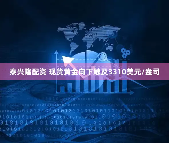 泰兴隆配资 现货黄金向下触及3310美元/盎司